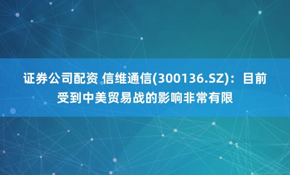 证券公司配资 信维通信(300136.SZ)：目前受到中美贸易战的影响非常有限
