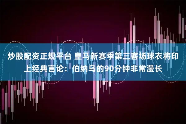 炒股配资正规平台 皇马新赛季第三客场球衣将印上经典言论：伯纳乌的90分钟非常漫长