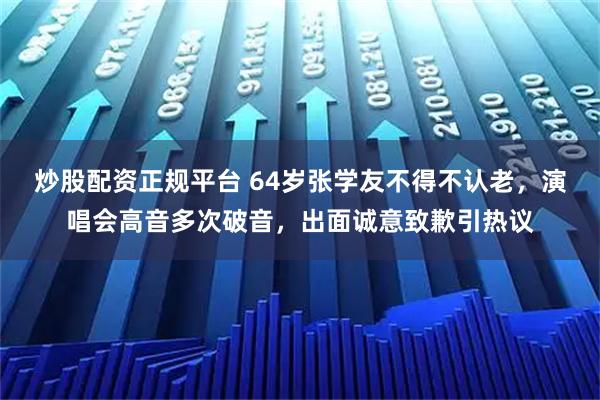 炒股配资正规平台 64岁张学友不得不认老，演唱会高音多次破音，出面诚意致歉引热议